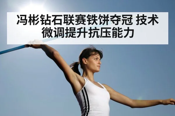 冯彬钻石联赛铁饼夺冠 技术微调提升抗压能力
