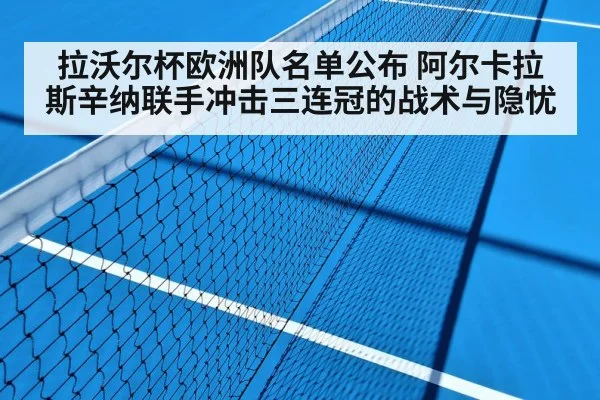 拉沃尔杯欧洲队名单公布 阿尔卡拉斯辛纳联手冲击三连冠的战术与隐忧
