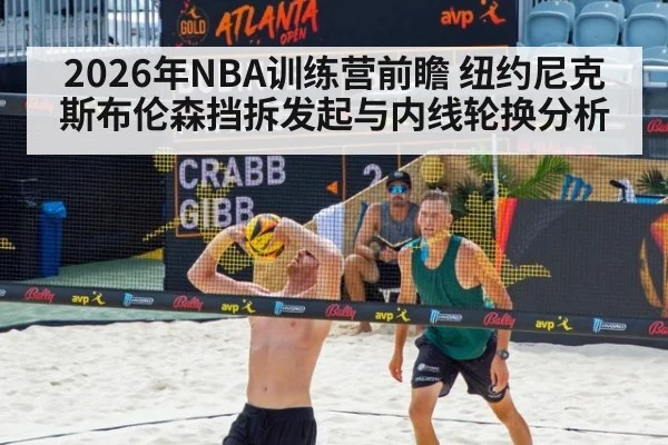 2026年NBA训练营前瞻 纽约尼克斯布伦森挡拆发起与内线轮换分析