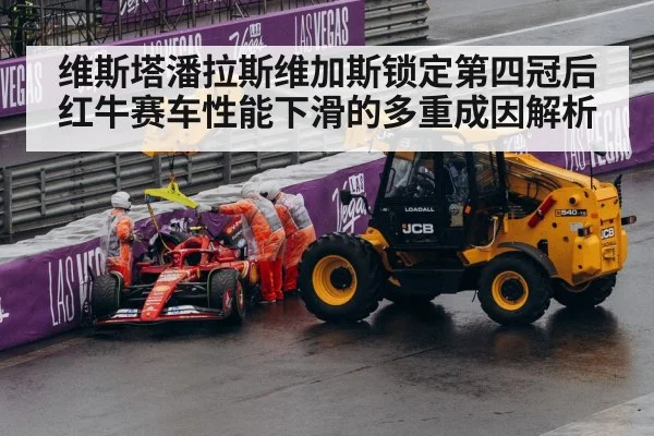 维斯塔潘拉斯维加斯锁定第四冠后红牛赛车性能下滑的多重成因解析